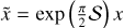 $\tilde x = {\rm{exp }}\left( {{\pi \over 2}S} \right){\rm{ }}x$