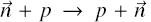 $\vec n + p \to p + \vec n$