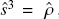 $s^3 = \hat \rho$