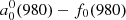 $ a_0^0(980) - {f_0}(980) $